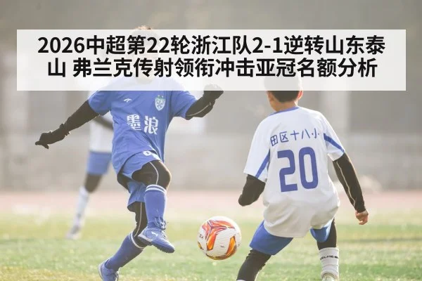 2026中超第22轮浙江队2-1逆转山东泰山 弗兰克传射领衔冲击亚冠名额分析