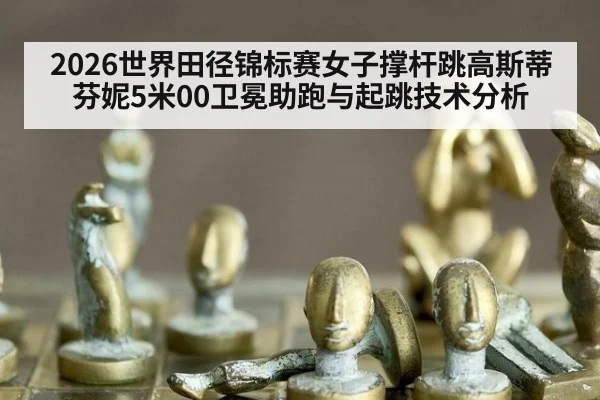2026世界田径锦标赛女子撑杆跳高斯蒂芬妮5米00卫冕助跑与起跳技术分析