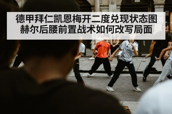 德甲拜仁凯恩梅开二度兑现状态图赫尔后腰前置战术如何改写局面