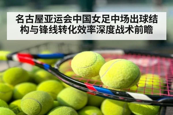 名古屋亚运会中国女足中场出球结构与锋线转化效率深度战术前瞻