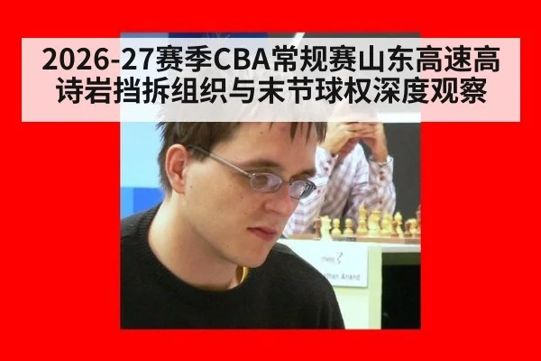 2026-27赛季CBA常规赛山东高速高诗岩挡拆组织与末节球权深度观察
