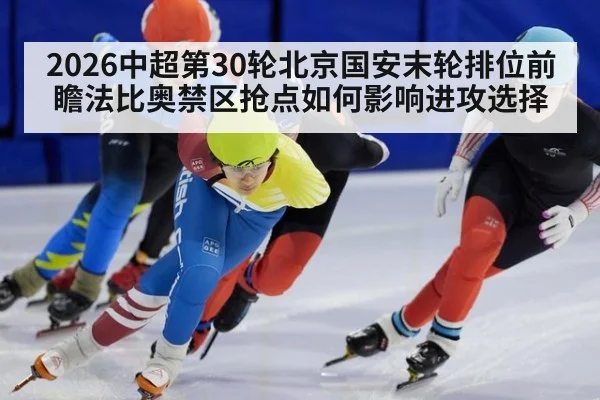 2026中超第30轮北京国安末轮排位前瞻法比奥禁区抢点如何影响进攻选择